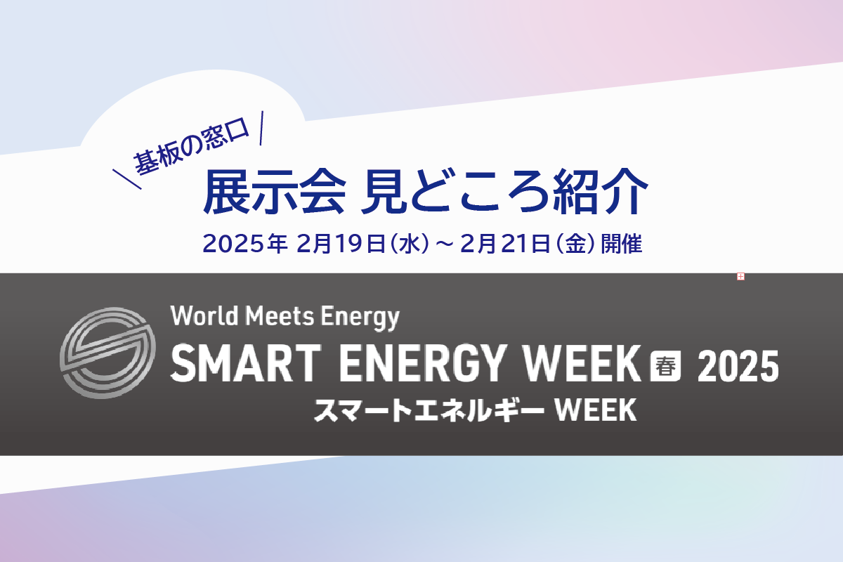 見どころ】第23回 スマートエネルギー WEEK【春】 | 基板の窓口