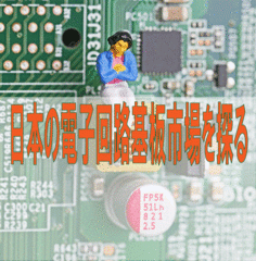 プリント基板関連ピックアップ記事 日本の電子回路基板市場を探る