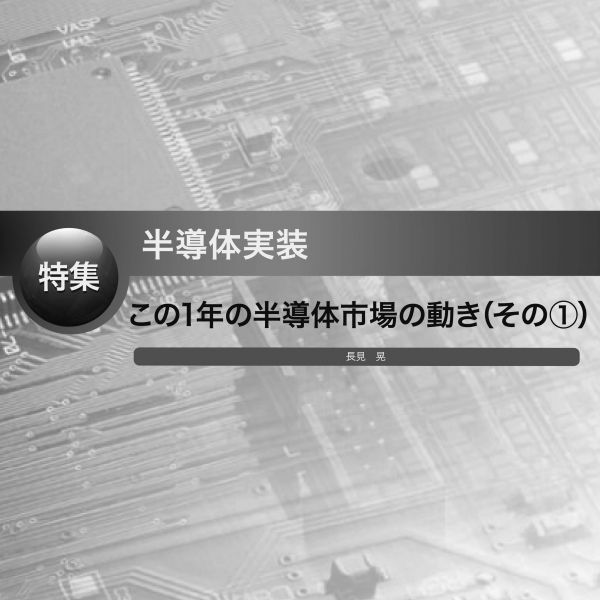 プリント基板関連ピックアップ記事 半導体実装
〜この1年の半導体市場の動き（その①）〜