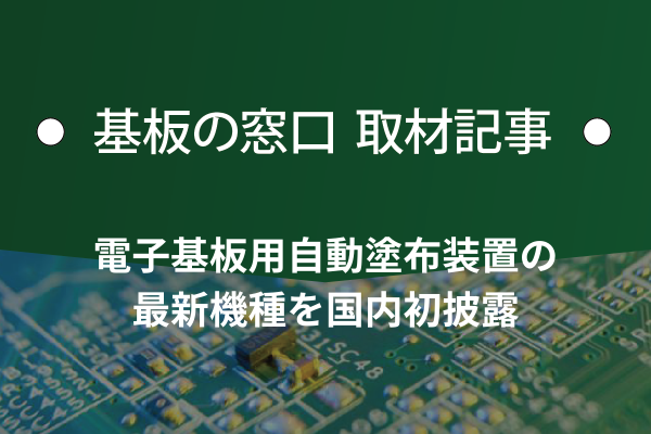 インターネプコンジャパンに出展、電子基板用自動塗布装置の最新機種を国内初披露