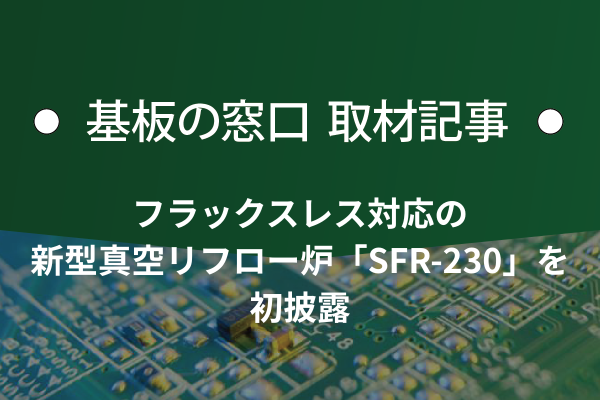千住金属工業、フラックスレス対応の新型真空リフロー炉「SFR-230」を初披露