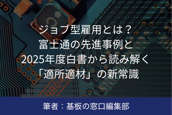 プリント基板関連ピックアップ記事 ジョブ型雇用とは？富士通の先進事例と2025年度白書から読み解く「適所適材」の新常識