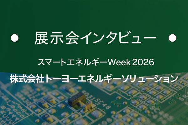株式会社トーヨーエネルギーソリューション｜基板の窓口 展示会インタビュー
