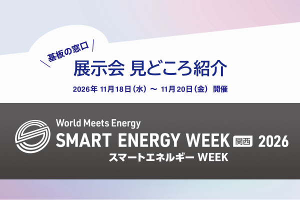 プリント基板関連ピックアップ記事 【見どころ】「第14回 SMART ENERGY WEEK【関西】」